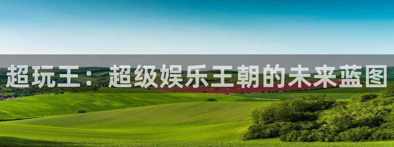 今年会：超玩王：超级娱乐王朝的未来蓝图