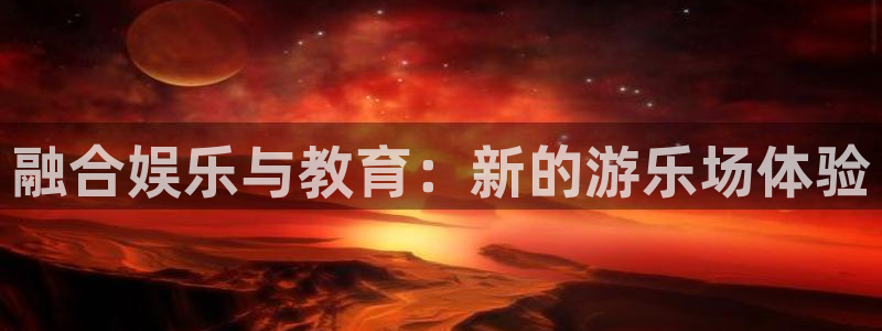 今年会官网登录入口：融合娱乐与教育：新的游乐场体验