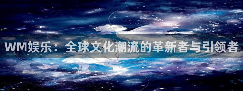 今年会app：WM娱乐：全球文化潮流的革新者与引领者
