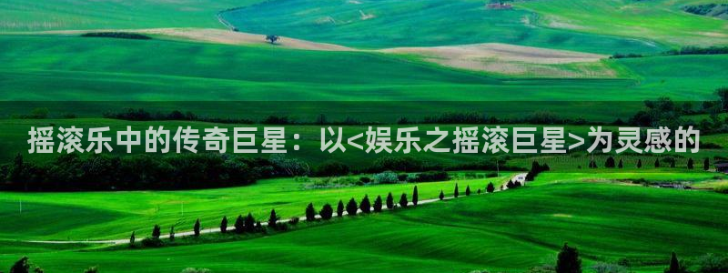 今年会首页：摇滚乐中的传奇巨星：以<娱乐之摇滚巨星>为灵感的