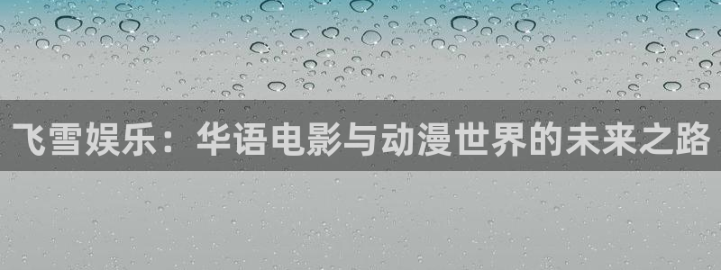 今年会app：飞雪娱乐：华语电影与动漫世界的未来之路