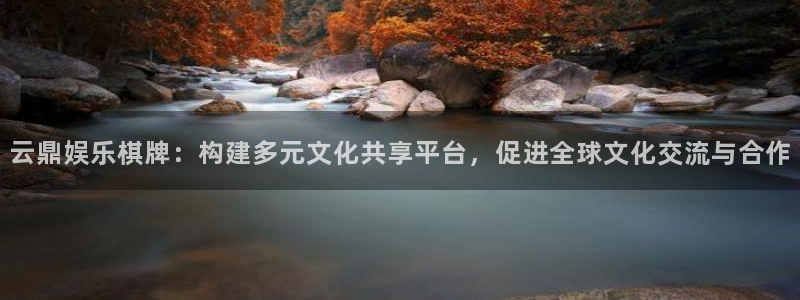 今年会官网登录入口：云鼎娱乐棋牌：构建多元文化共享平台，促进全球文化交流与合作